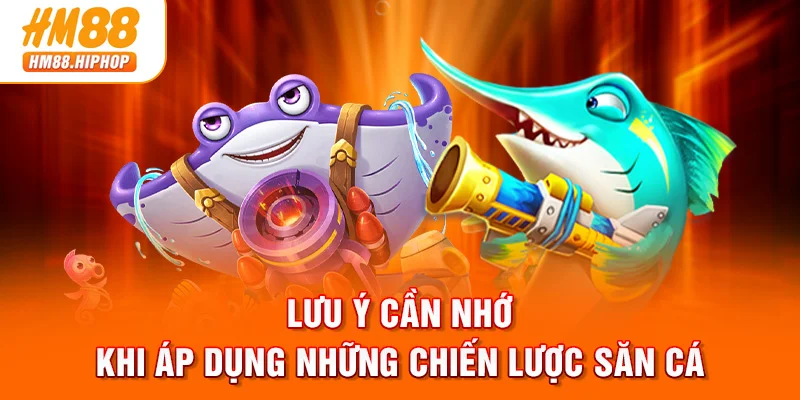 Lưu ý cần nhớ khi áp dụng những chiến lược săn cá